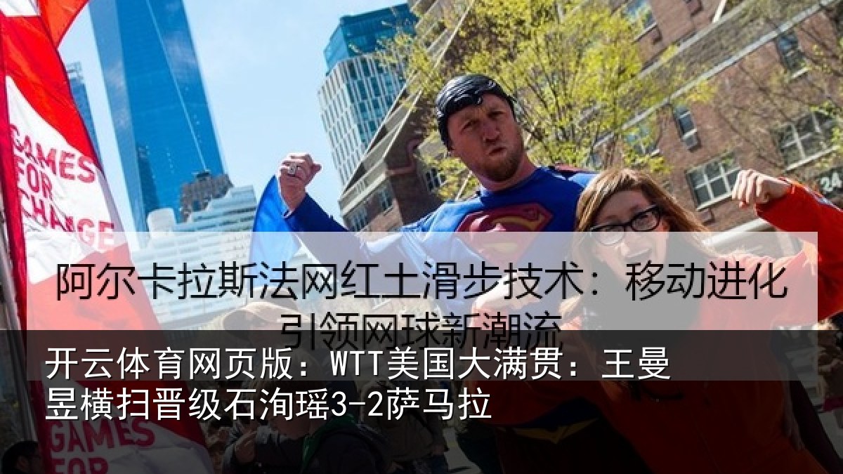 开云体育网页版：WTT美国大满贯：王曼昱横扫晋级石洵瑶3-2萨马拉