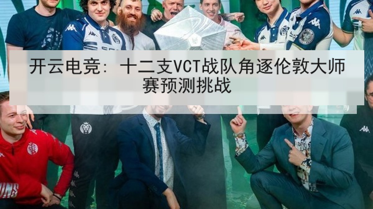 开云电竞: 十二支VCT战队角逐伦敦大师赛预测挑战