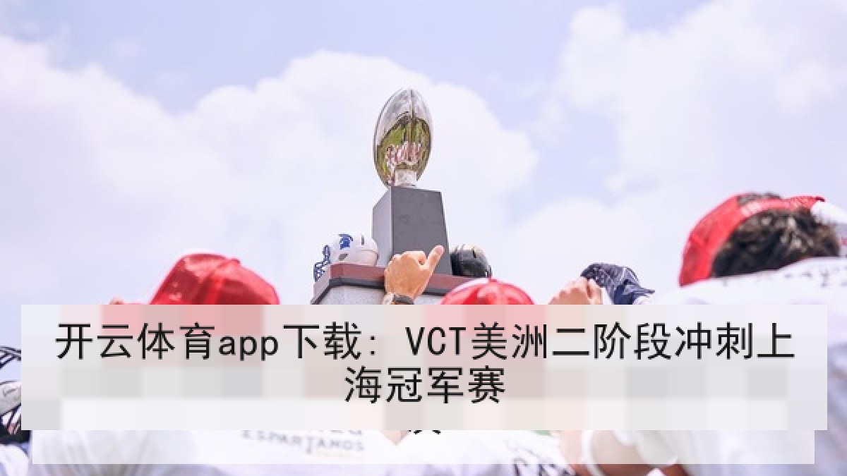 开云体育app下载: VCT美洲二阶段冲刺上海冠军赛