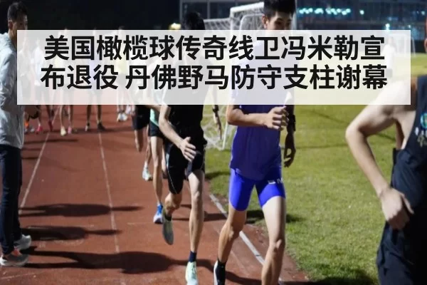 美国橄榄球传奇线卫冯米勒宣布退役 丹佛野马防守支柱谢幕
