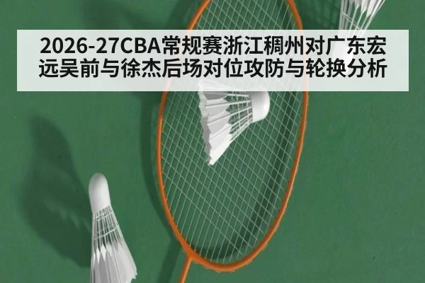 2026-27CBA常规赛浙江稠州对广东宏远吴前与徐杰后场对位攻防与轮换分析